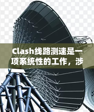 Clash线路测速是一项系统性的工作，涉及多个步骤和考虑因素。以下是详细的步骤指南