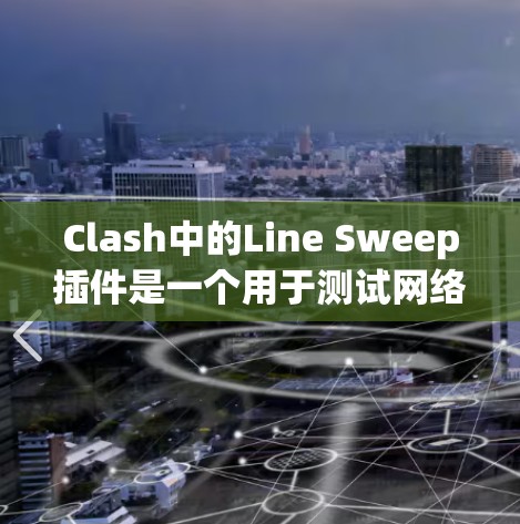 Clash中的Line Sweep插件是一个用于测试网络带宽性能的工具。以下是对该插件的详细说明和使用指南