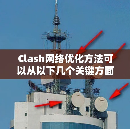 Clash网络优化方法可以从以下几个关键方面进行分析