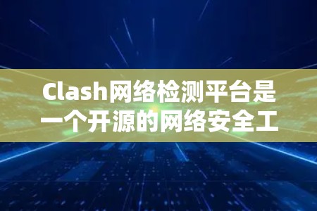 Clash网络检测平台是一个开源的网络安全工具，旨在检测网络中的恶意行为和异常流量。以下是对Clash平台的详细分析和总结