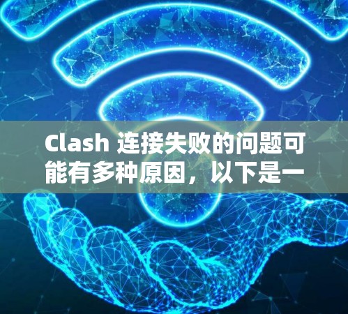 Clash 连接失败的问题可能有多种原因，以下是一些常见问题和解决方法