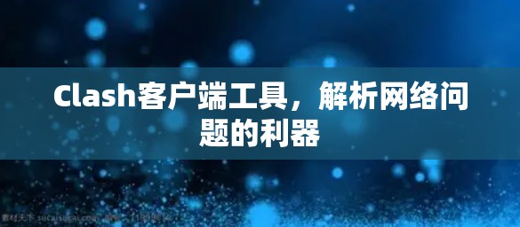 Clash客户端工具，解析网络问题的利器