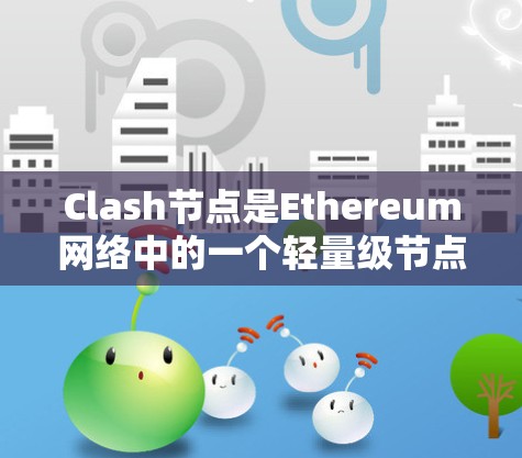 Clash节点是Ethereum网络中的一个轻量级节点，它通过优化资源使用，降低了节点的运行需求，适用于资源受限的环境。以下是关于Clash节点合集的详细解释