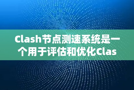 Clash节点测速系统是一个用于评估和优化Clash节点性能的工具,旨在帮助开发人员识别性能瓶颈并提升整体性能。以下是该系统的详细介绍 Clash节点测速系统是一个用于评估和优化Clash节点性能的工具,旨在帮助开发人员识别性能瓶颈并提升整体性能。以下是该系统的详细介绍