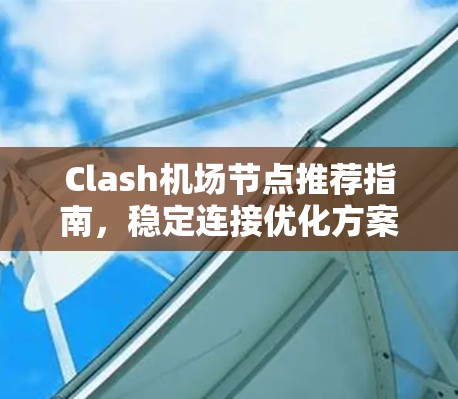 Clash机场节点推荐指南，稳定连接优化方案