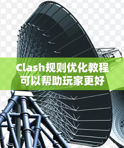 Clash规则优化教程可以帮助玩家更好地掌握游戏策略,提升比赛成绩。以下是优化Clash规则的主要方面 Clash规则优化教程可以帮助玩家更好地掌握游戏策略,提升比赛成绩。以下是优化Clash规则的主要方面