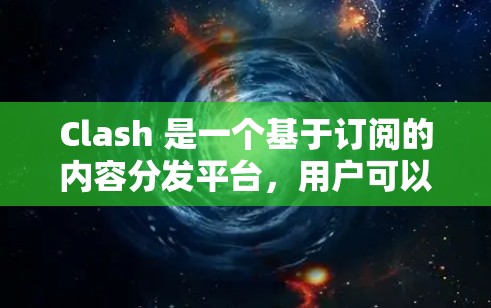 Clash 是一个基于订阅的内容分发平台，用户可以通过订阅获取各种内容资源。以下是配置Clash订阅的基本步骤