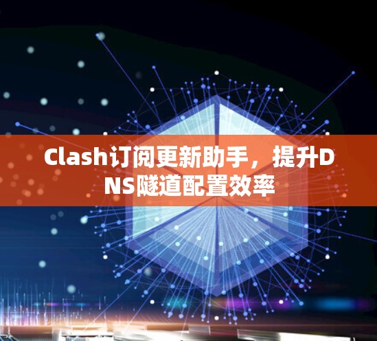 Clash订阅更新助手，提升DNS隧道配置效率
