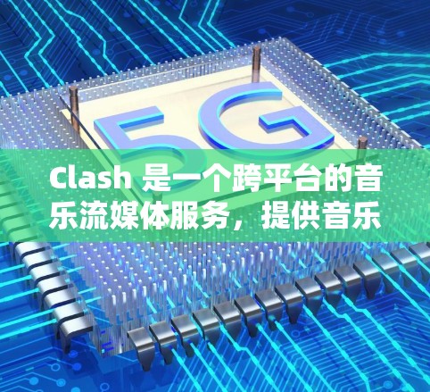 Clash 是一个跨平台的音乐流媒体服务，提供音乐和视频内容。关于订阅的问题，Clash 提供免费和付费版本，以下是一些可能的信息