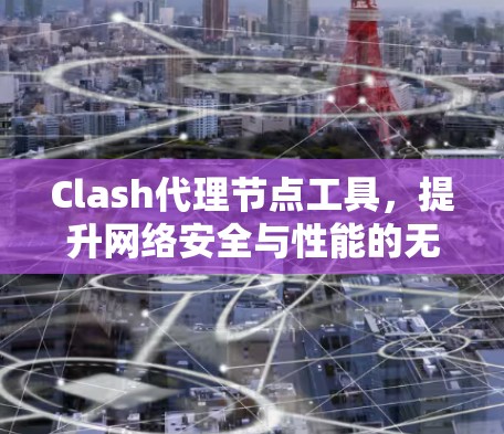 Clash代理节点工具，提升网络安全与性能的无缝解决方案