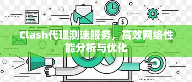 Clash代理测速服务，高效网络性能分析与优化