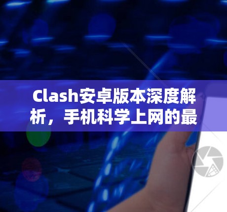 Clash安卓版本深度解析，手机科学上网的最佳选择