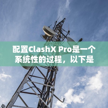 配置ClashX Pro是一个系统性的过程，以下是分步骤的指南，帮助您顺利完成配置