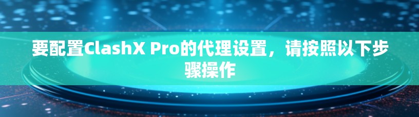 要配置ClashX Pro的代理设置，请按照以下步骤操作