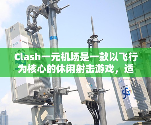 Clash一元机场是一款以飞行为核心的休闲射击游戏，适合喜欢轻松策略和飞行射击的玩家。以下是对这款游戏的详细分析