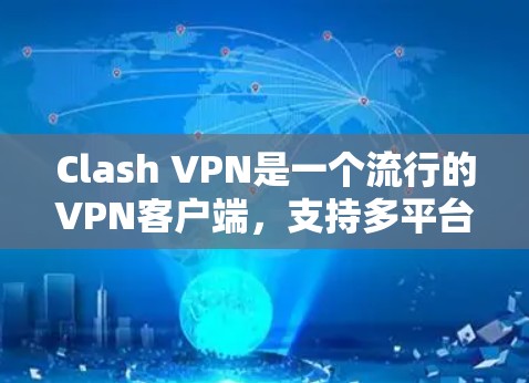 Clash VPN是一个流行的VPN客户端，支持多平台，包括Windows、Mac、iOS和Android。以下是使用Clash VPN客户端的基本步骤