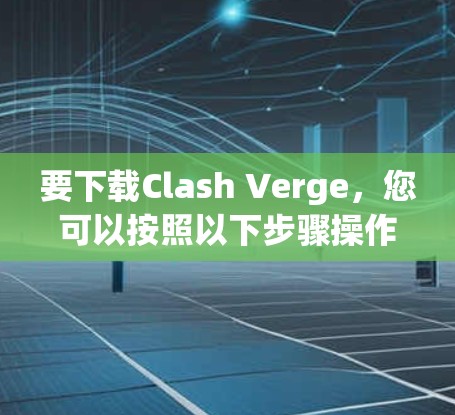 要下载Clash Verge，您可以按照以下步骤操作