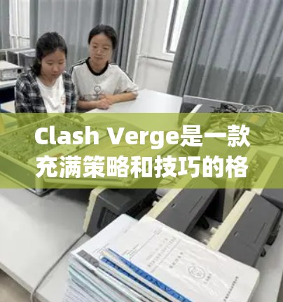 Clash Verge是一款充满策略和技巧的格斗游戏，掌握其中的技巧可以显著提升你的游戏表现。以下是一些实用的技巧和策略，帮助你在游戏中取得更好的成绩