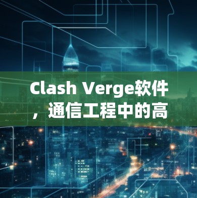 Clash Verge软件，通信工程中的高效解决方案