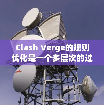Clash Verge的规则优化是一个多层次的过程,需要从多个方面进行分析和调整,以确保游戏的公平性、可玩性和吸引力。以下是对Clash Verge规则优化的详细总结 Clash Verge的规则优化是一个多层次的过程,需要从多个方面进行分析和调整,以确保游戏的公平性、可玩性和吸引力。以下是对Clash Verge规则优化的详细总结
