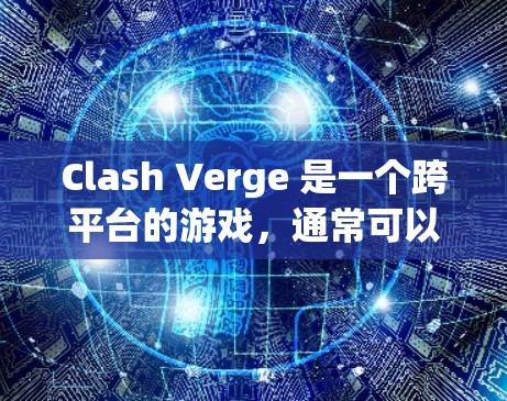 Clash Verge 是一个跨平台的游戏,通常可以在多个平台上运行,包括Windows。为了帮助你下载Clash Verge的Windows版本,请按照以下步骤操作 Clash Verge 是一个跨平台的游戏,通常可以在多个平台上运行,包括Windows。为了帮助你下载Clash Verge的Windows版本,请按照以下步骤操作