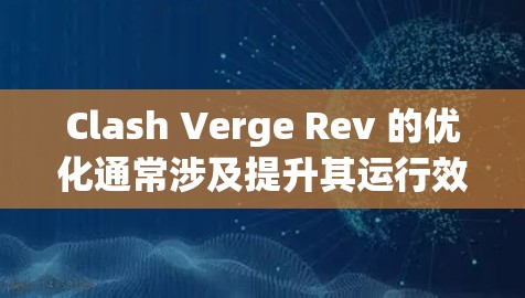Clash Verge Rev 的优化通常涉及提升其运行效率、性能和稳定性。以下是一些常见的优化方法和技巧，帮助你更好地使用和优化 Clash Verge Rev