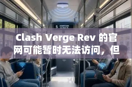 Clash Verge Rev 的官网可能暂时无法访问，但以下是一些建议，帮助您更好地找到相关信息或解决问题