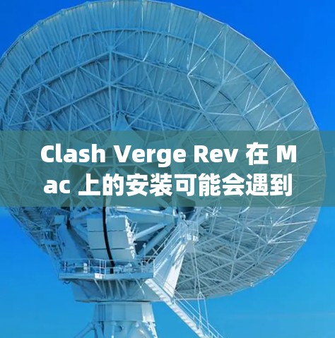 Clash Verge Rev 在 Mac 上的安装可能会遇到一些问题，但大多数情况下，可以通过以下步骤顺利完成安装