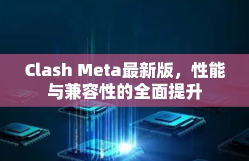 Clash Meta最新版，性能与兼容性的全面提升