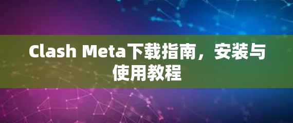 Clash Meta下载指南，安装与使用教程