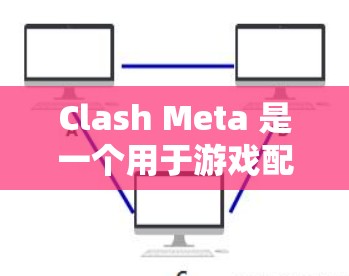 Clash Meta 是一个用于游戏配置的辅助工具,支持通过规则设置来优化游戏体验。以下是 Clash Meta 中常见的规则设置示例,供你参考 Clash Meta 是一个用于游戏配置的辅助工具,支持通过规则设置来优化游戏体验。以下是 Clash Meta 中常见的规则设置示例,供你参考