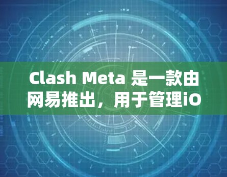 Clash Meta 是一款由网易推出，用于管理iOS设备网络规则和应用访问权限的工具。以下是详细的规则管理指南
