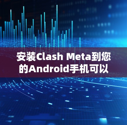 安装Clash Meta到您的Android手机可以通过以下步骤完成。Clash Meta 是一个针对王者荣耀或原神等游戏的性能优化工具，帮助提升手机性能和游戏体验