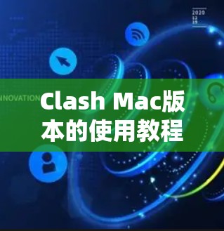 Clash Mac版本的使用教程可以通过以下步骤轻松掌握