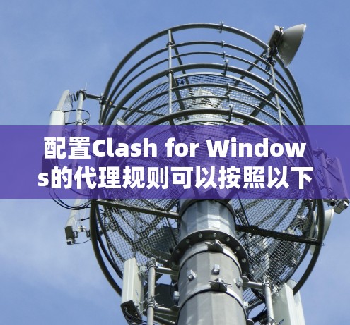 配置Clash for Windows的代理规则可以按照以下步骤进行