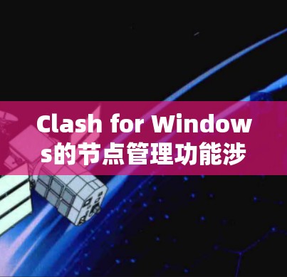 Clash for Windows的节点管理功能涉及多个方面，以下是逐步的指导