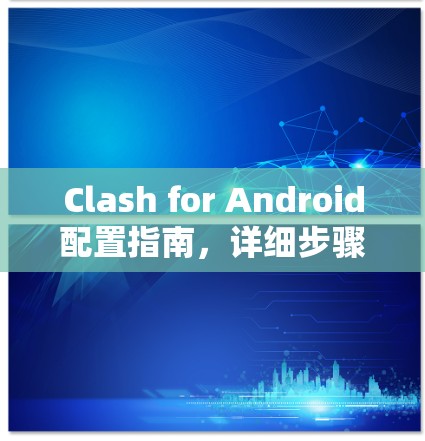 Clash for Android配置指南，详细步骤指南