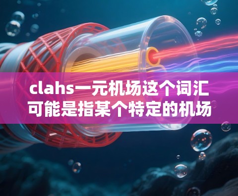 clahs一元机场这个词汇可能是指某个特定的机场收费模式或服务项目,但具体含义需要更多的上下文来明确。以下是一些可能的解释和思路 clahs一元机场这个词汇可能是指某个特定的机场收费模式或服务项目,但具体含义需要更多的上下文来明确。以下是一些可能的解释和思路
