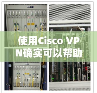 使用Cisco VPN确实可以帮助您安全地连接到公司网络，以下是一个详细的步骤指南