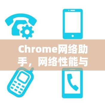 Chrome网络助手，网络性能与数据分析新工具