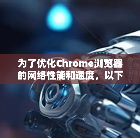 为了优化Chrome浏览器的网络性能和速度，以下是一些经过分析的插件推荐，帮助你快速提升浏览速度