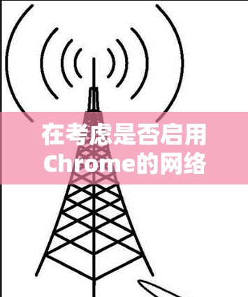 在考虑是否启用Chrome的网络加速功能时,可以从以下几个方面进行评估 在考虑是否启用Chrome的网络加速功能时,可以从以下几个方面进行评估
