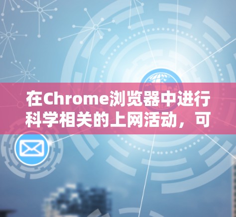 在Chrome浏览器中进行科学相关的上网活动，可以通过以下几种方法