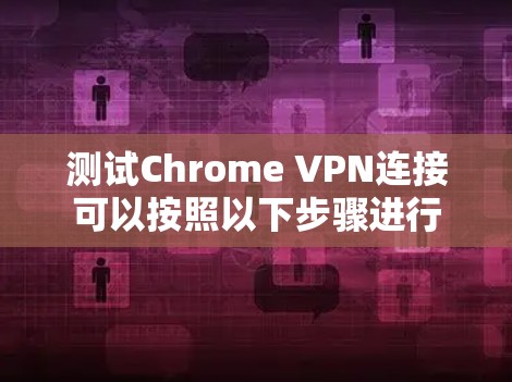测试Chrome VPN连接可以按照以下步骤进行