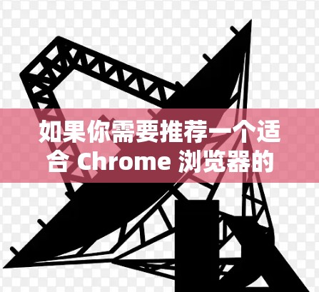 如果你需要推荐一个适合 Chrome 浏览器的 VPN 插件，可以考虑以下几款知名且受欢迎的 VPN 插件，它们在安全性、速度和可靠性方面都有较好的表现