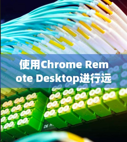 使用Chrome Remote Desktop进行远程访问的步骤如下