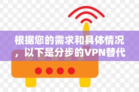 根据您的需求和具体情况，以下是分步的VPN替代方案推荐