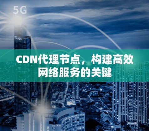 CDN代理节点，构建高效网络服务的关键