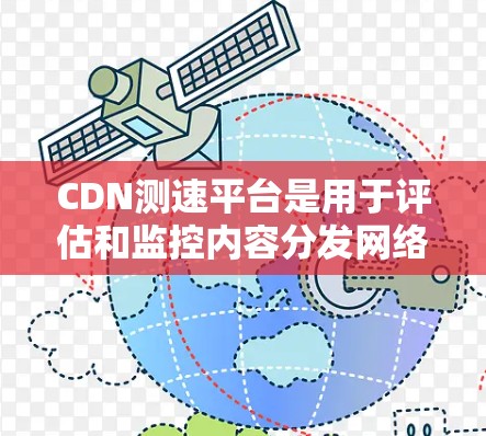 CDN测速平台是用于评估和监控内容分发网络(CDN)的性能,帮助确保内容快速、可靠地传输到用户手中,从而提升用户体验。以下是对CDN测速平台的详细分析和步骤 CDN测速平台是用于评估和监控内容分发网络(CDN)的性能,帮助确保内容快速、可靠地传输到用户手中,从而提升用户体验。以下是对CDN测速平台的详细分析和步骤