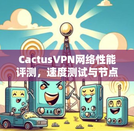 CactusVPN网络性能评测，速度测试与节点表现分析